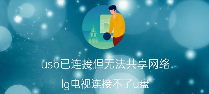 usb已连接但无法共享网络 lg电视连接不了u盘？